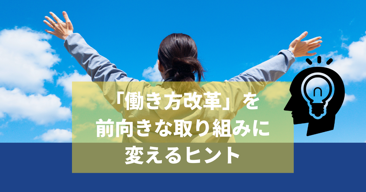 「働き方改革」を前向きな取り組みに 変えるヒント